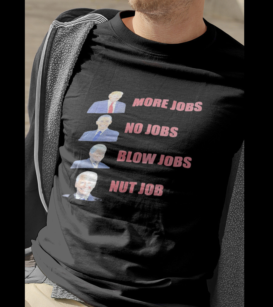 Donald Trump Barack Obama Bill Clinton Joe Biden More Jobs No Jobs Blow Jobs Nut Job T-Shirt