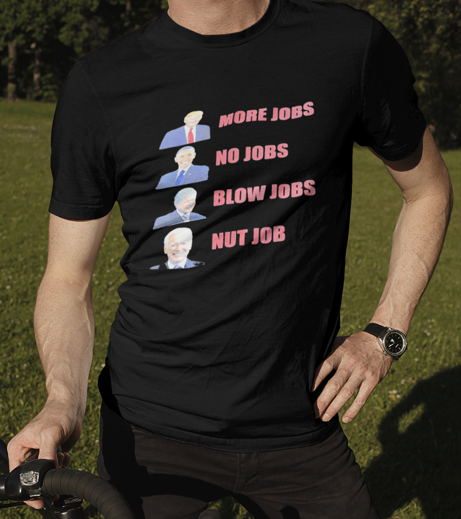 Donald Trump Barack Obama Bill Clinton Joe Biden More Jobs No Jobs Blow Jobs Nut Job T-Shirt