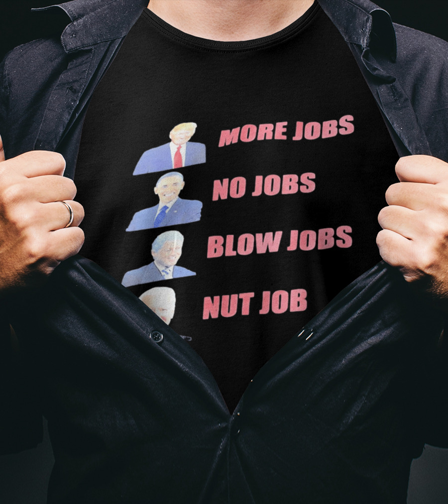 Donald Trump Barack Obama Bill Clinton Joe Biden More Jobs No Jobs Blow Jobs Nut Job T-Shirt
