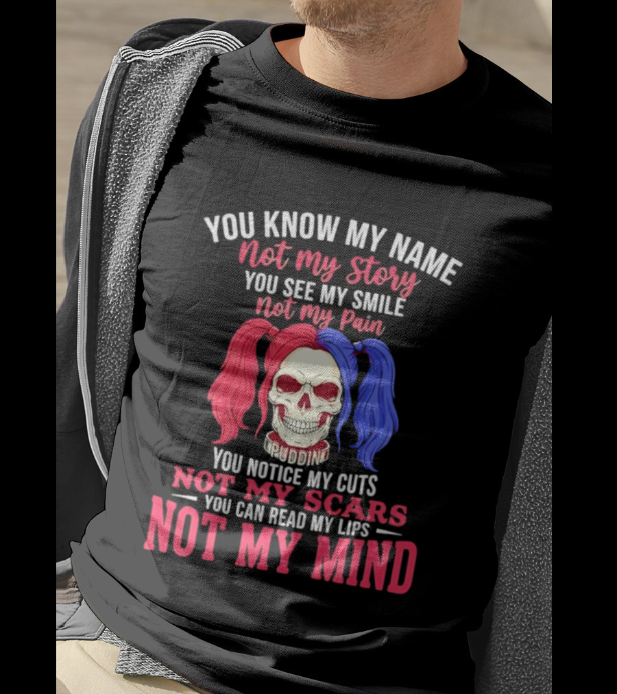 You Know My Name Not My Story You See My Smile Not My Pain You Notice My Cuts Not My Scars You Can Read My Lips Not My Mind T-Shirt