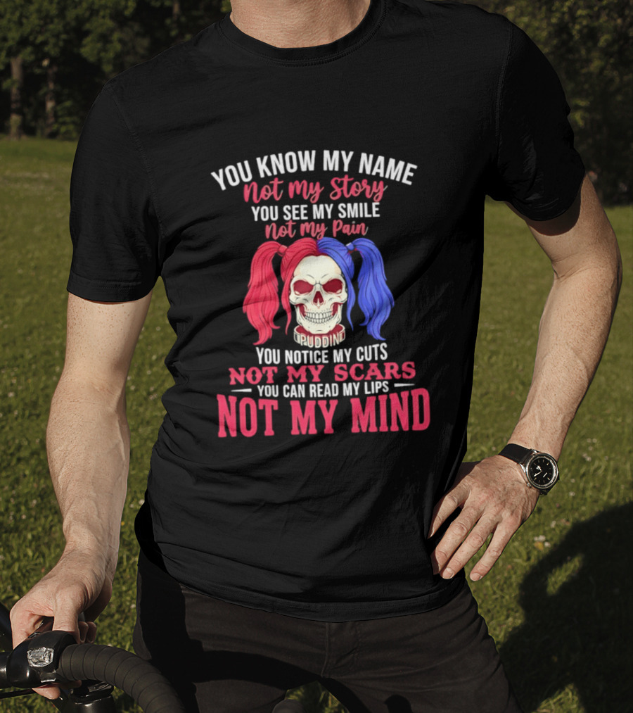 You Know My Name Not My Story You See My Smile Not My Pain You Notice My Cuts Not My Scars You Can Read My Lips Not My Mind T-Shirt