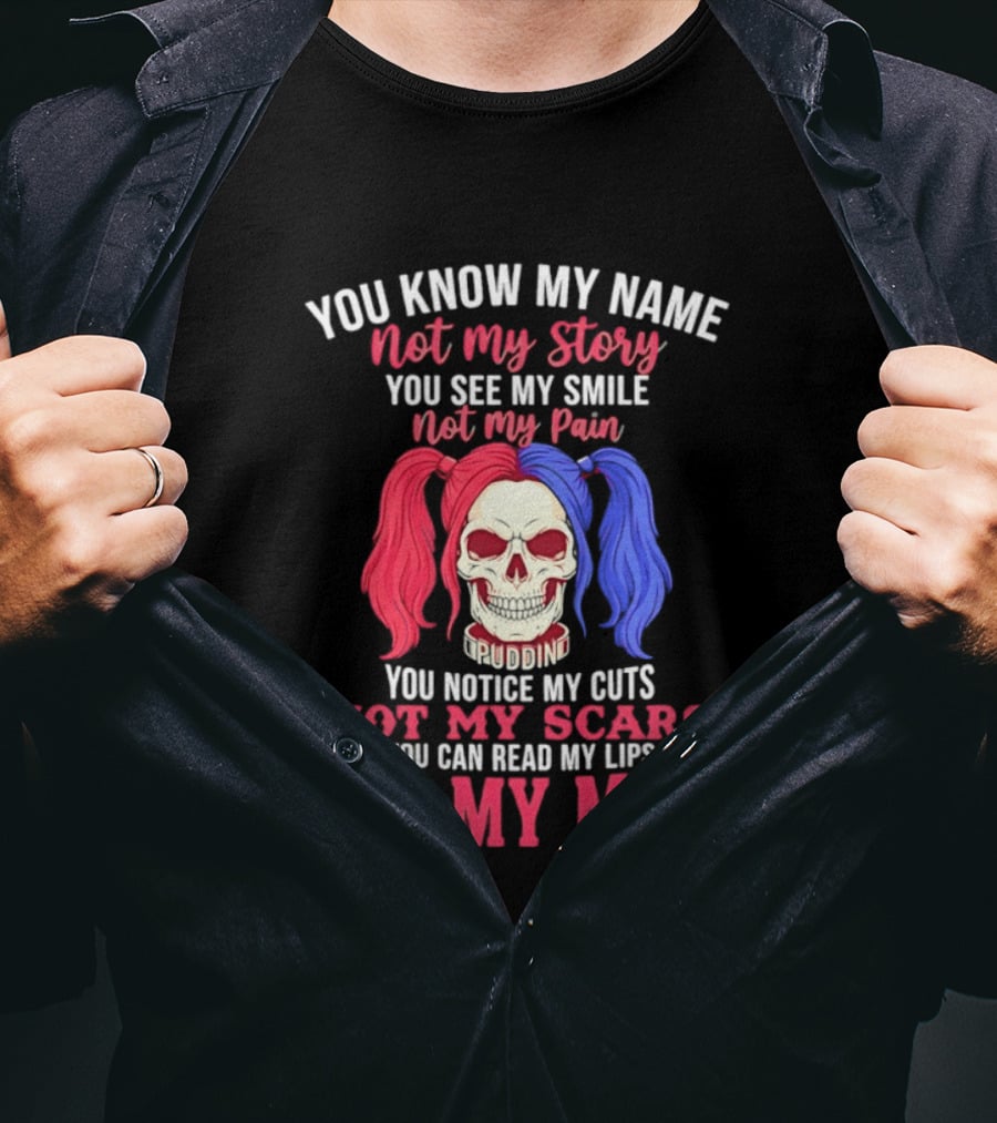 You Know My Name Not My Story You See My Smile Not My Pain You Notice My Cuts Not My Scars You Can Read My Lips Not My Mind T-Shirt