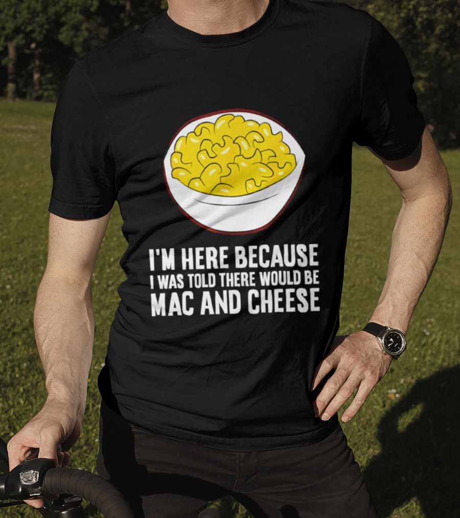 I'm Here Because I Was Told There Would Be Mac And Cheese Bowl T-Shirt