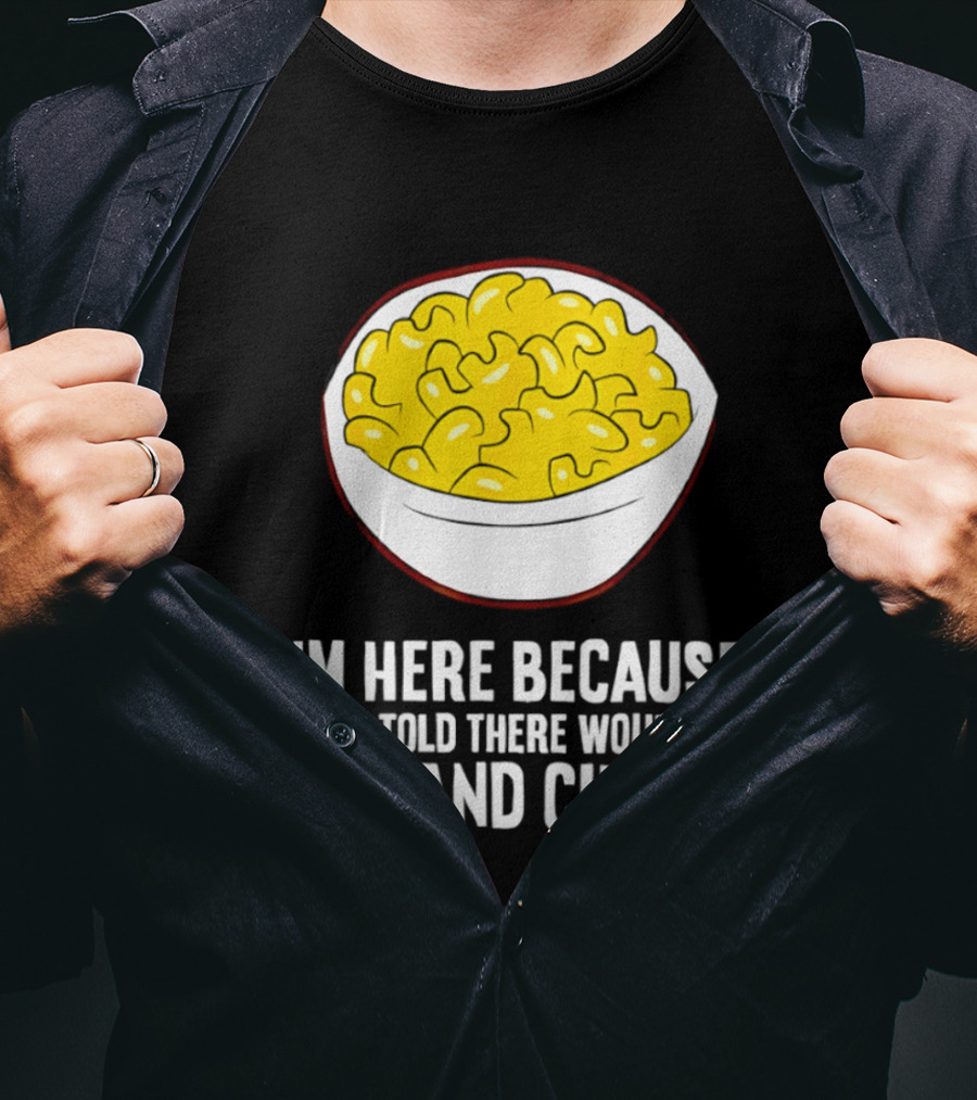 I'm Here Because I Was Told There Would Be Mac And Cheese Bowl T-Shirt