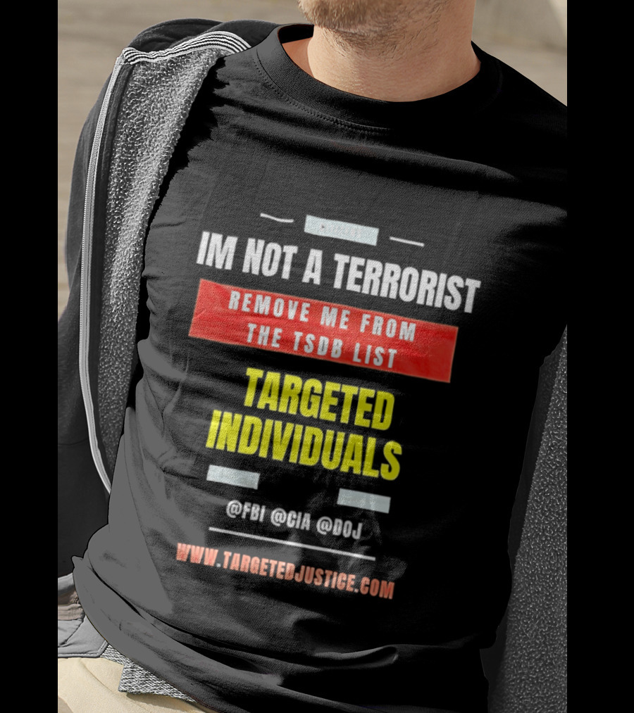Targeted Individuals I'm Not A Terrorist Remove Me From The TSDB List TargetedJustice.com T-Shirt