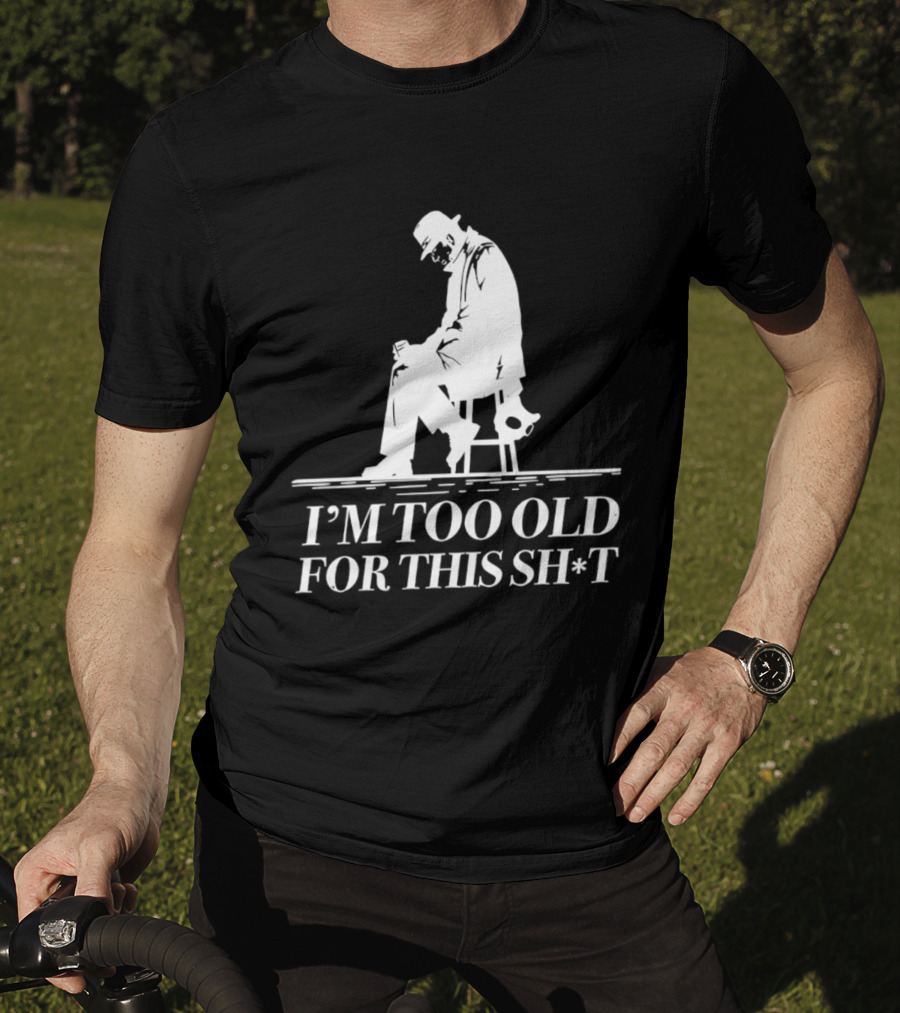 I'm Too Old For This Sh*t Sitting T-Shirt