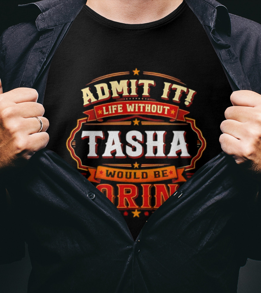 Admit It Life Without Tasha Would Be Boring T-Shirt
