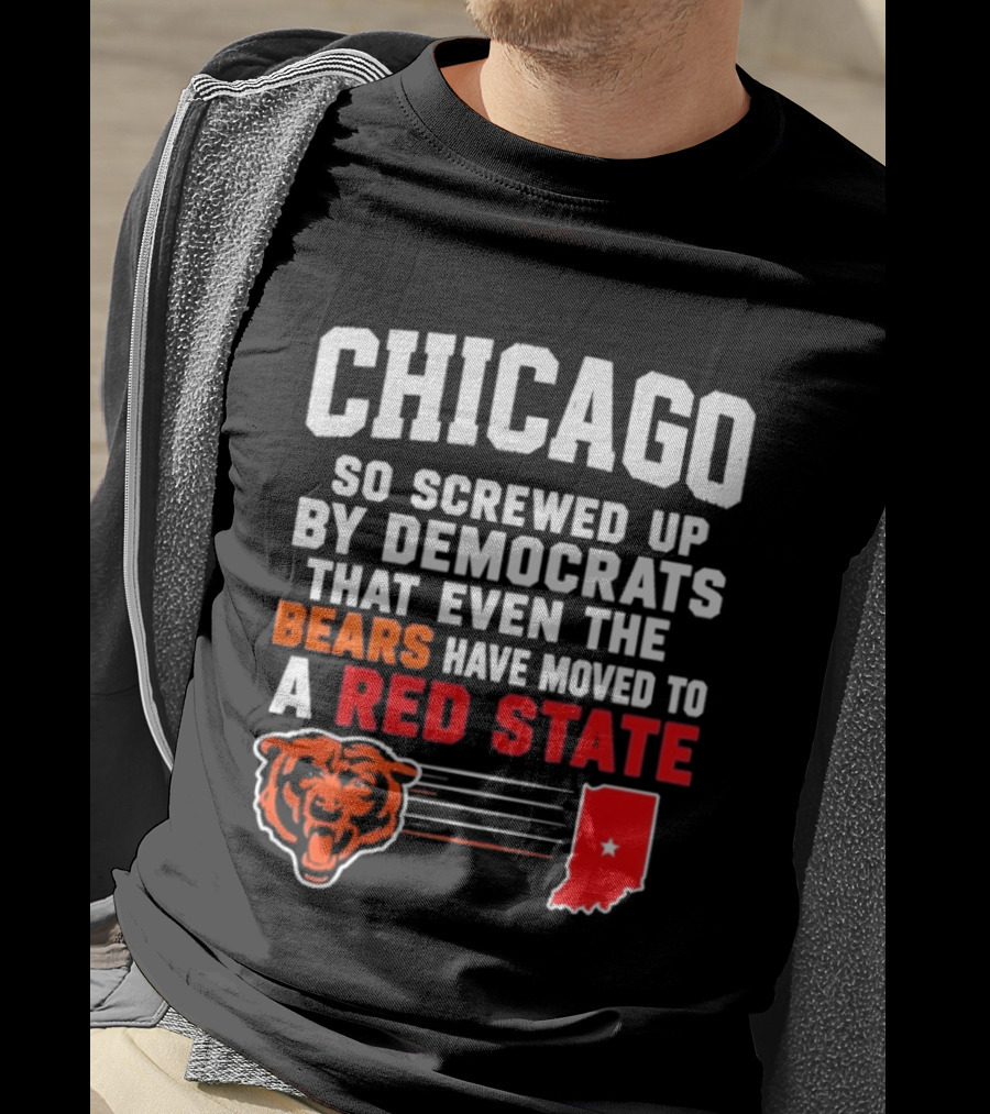 Chicago So Screwed Up By Democrats That Even The Bears Have Moved To A Red State T-Shirt