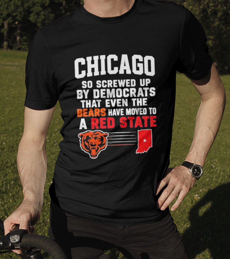 Chicago So Screwed Up By Democrats That Even The Bears Have Moved To A Red State T-Shirt