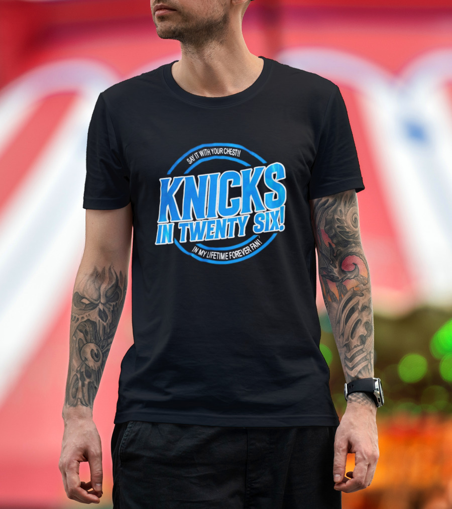 Knicks In Twenty Six Say It With Your Chest In My Lifetime Forever Fan T-Shirt