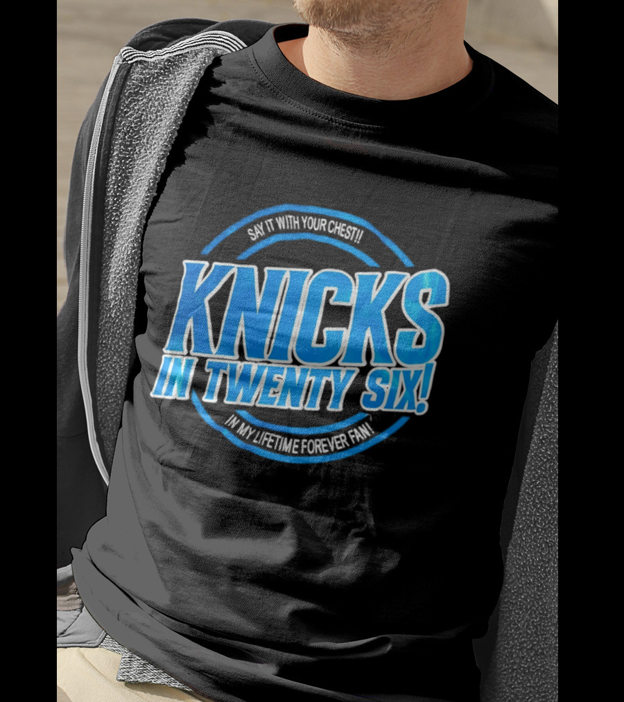 Knicks In Twenty Six Say It With Your Chest In My Lifetime Forever Fan T-Shirt