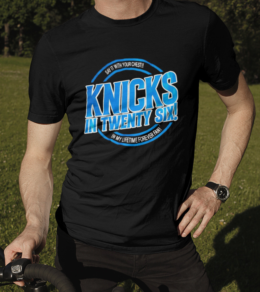 Knicks In Twenty Six Say It With Your Chest In My Lifetime Forever Fan T-Shirt