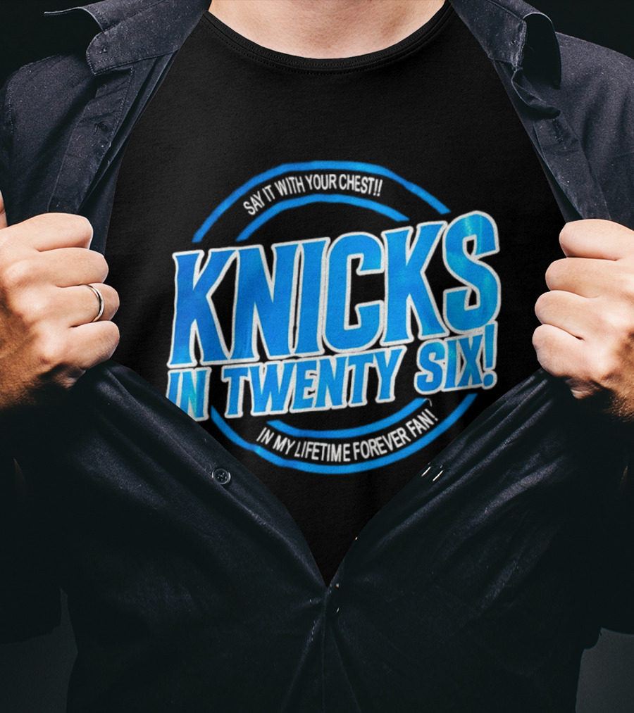 Knicks In Twenty Six Say It With Your Chest In My Lifetime Forever Fan T-Shirt