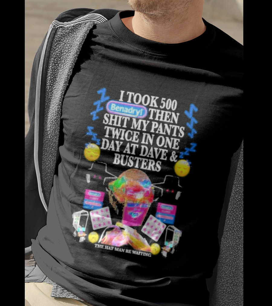 Benadryl I Took 500 Then Shit My Pants Twice In One Day At Dave & Busters T-Shirt
