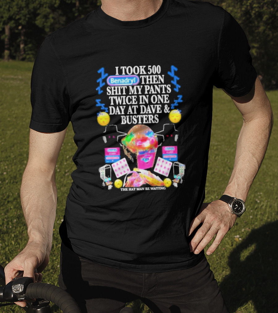 Benadryl I Took 500 Then Shit My Pants Twice In One Day At Dave & Busters T-Shirt