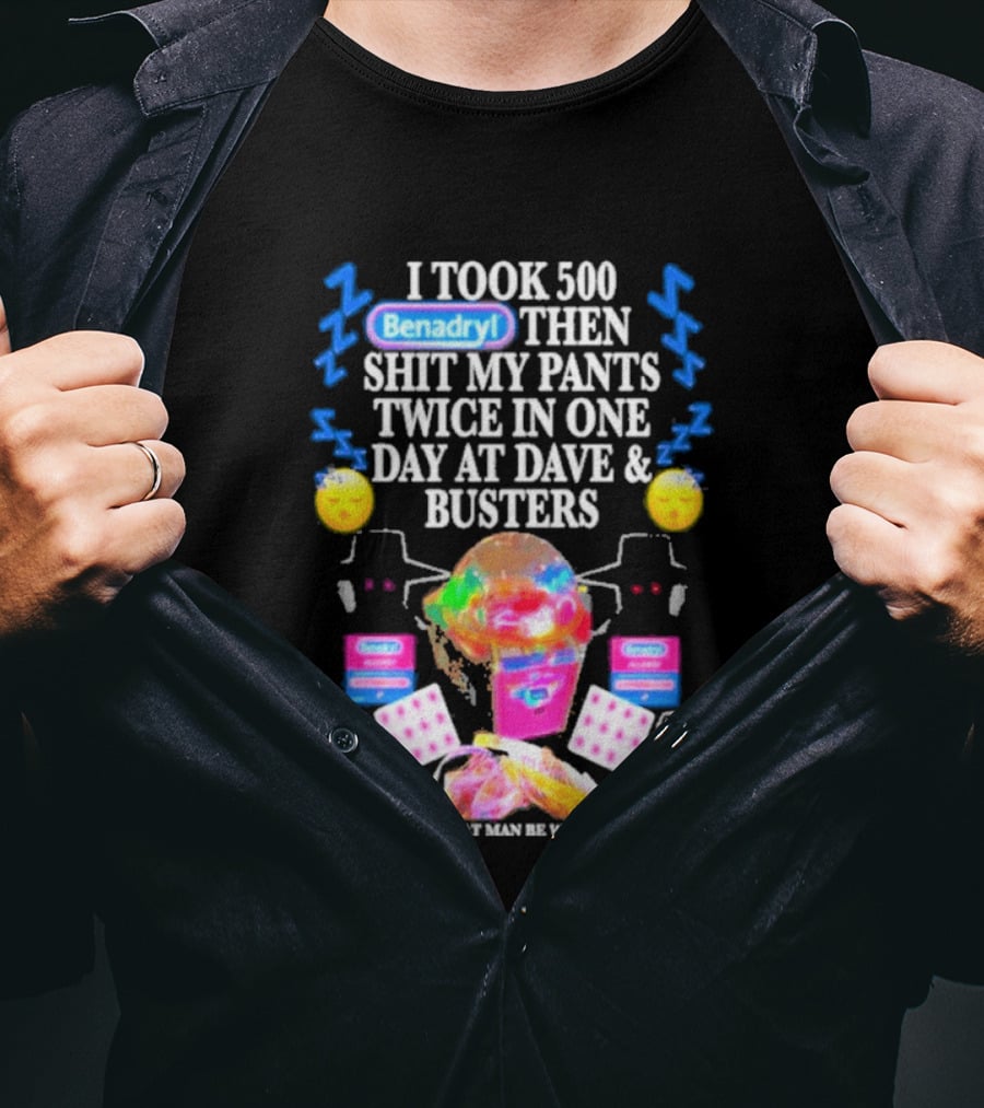 Benadryl I Took 500 Then Shit My Pants Twice In One Day At Dave & Busters T-Shirt