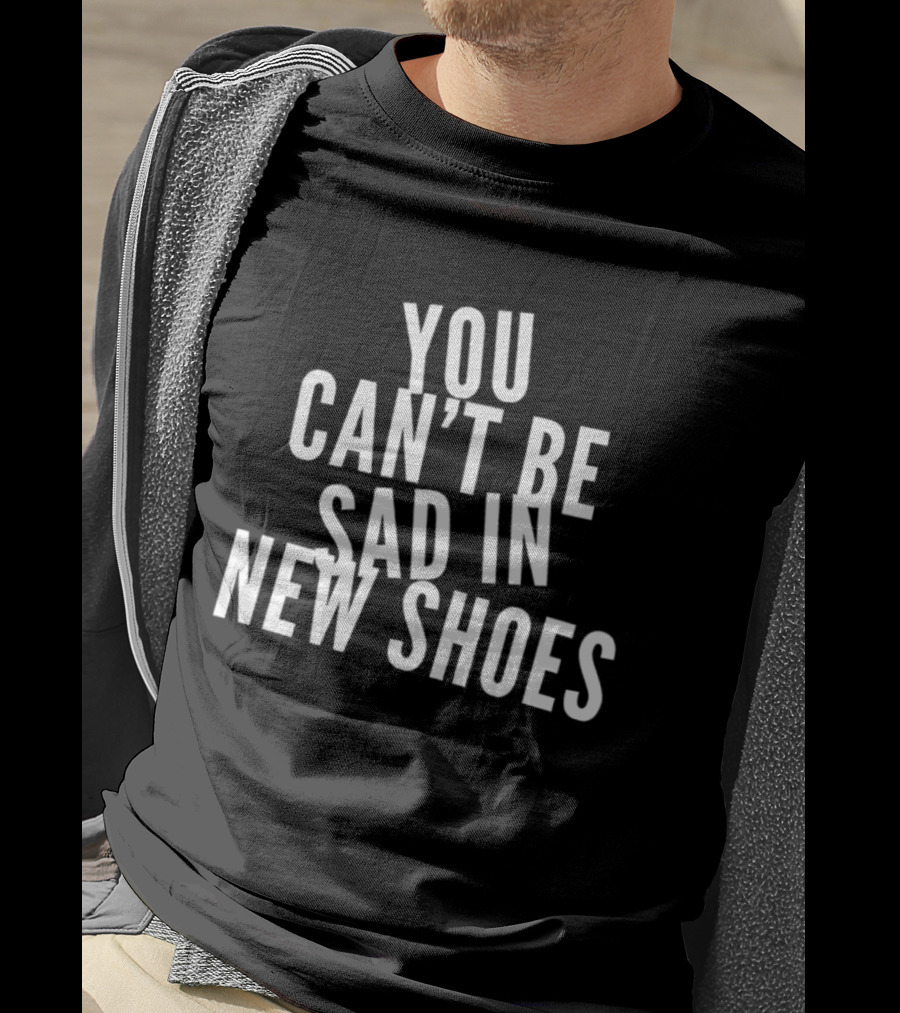 You Can't Be Sad In New Shoes Quotes T-Shirt
