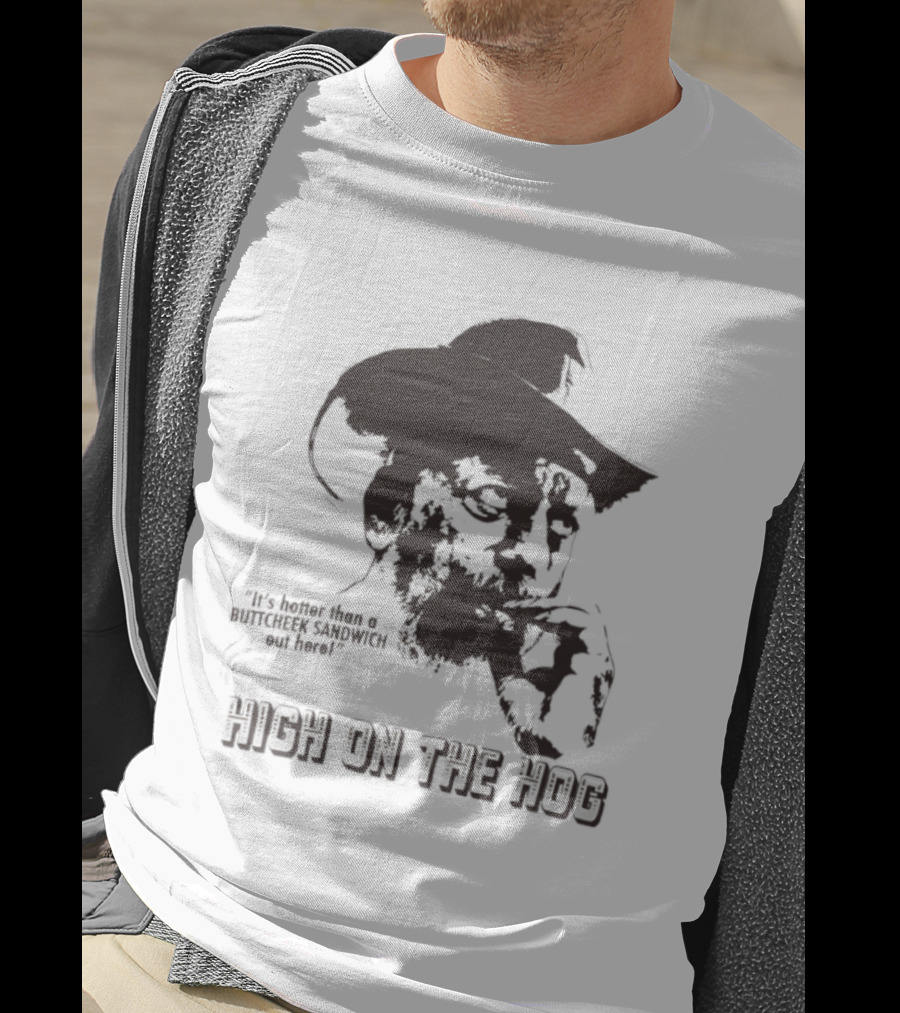 Hotter Than A Buttcheek Sandwich Out Here High On The Hog T-Shirt