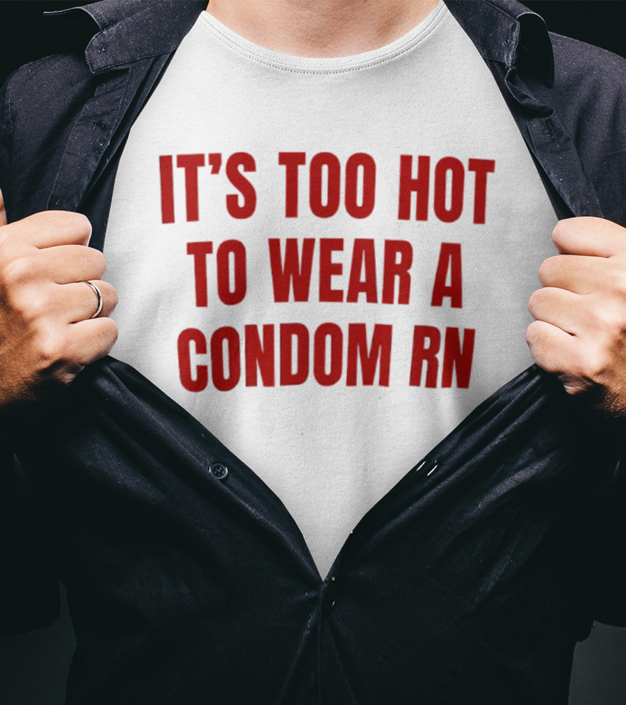It's Too Hot To Wear A Condom Rn T-Shirt