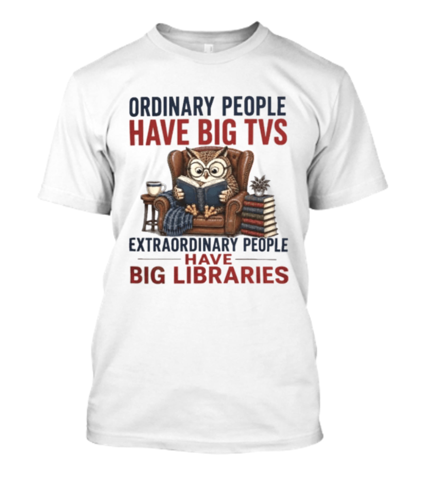 Ordinary People Have Big TVs Extraordinary People Have Big Libraries Owl Reading Books Coffee Chair T-Shirt