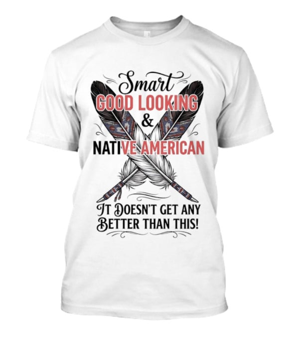 Smart Good Looking Native American It Doesn't Get Any Better Than This T-Shirt
