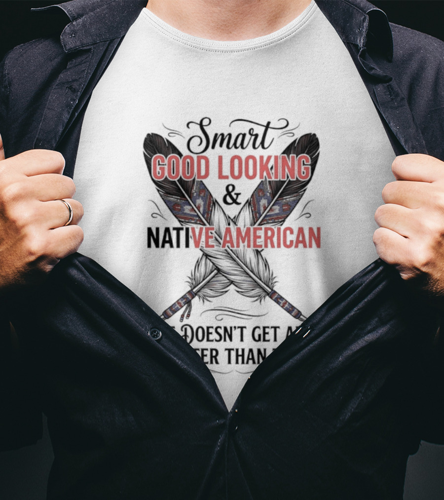 Smart Good Looking Native American It Doesn't Get Any Better Than This T-Shirt