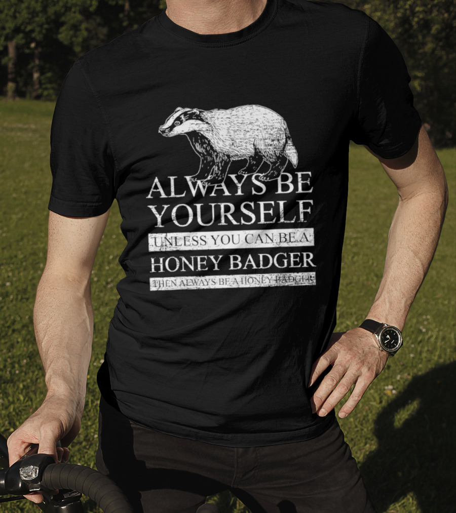 Always Be Yourself Unless You Can Be A Honey Badger T-Shirt