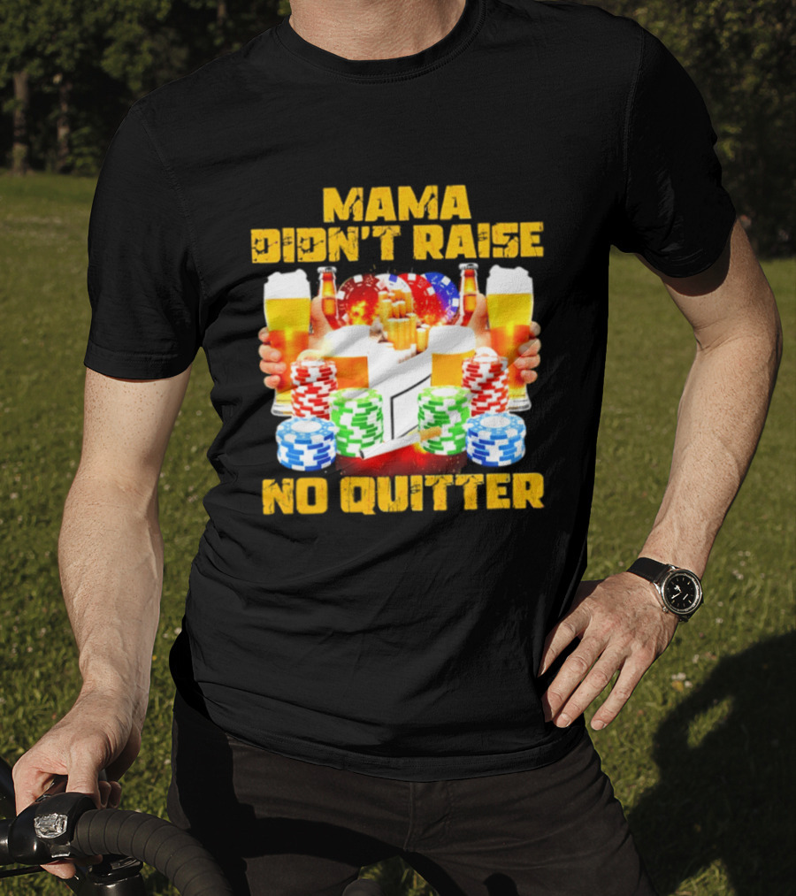 Mama Didn't Raise No Quitter Beer Poker Cigarettes Chips T-Shirt