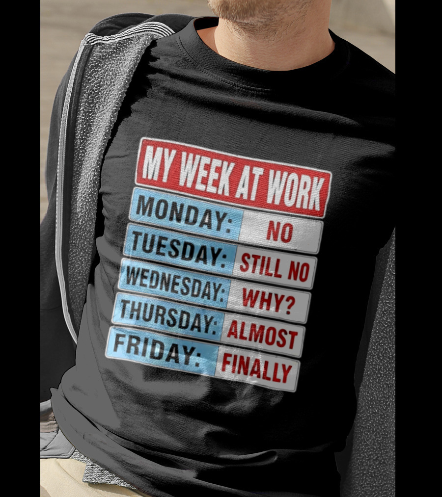 My Week At Work Monday No Tuesday Still No Wednesday Why Thursday Almost Friday Finally T-Shirt
