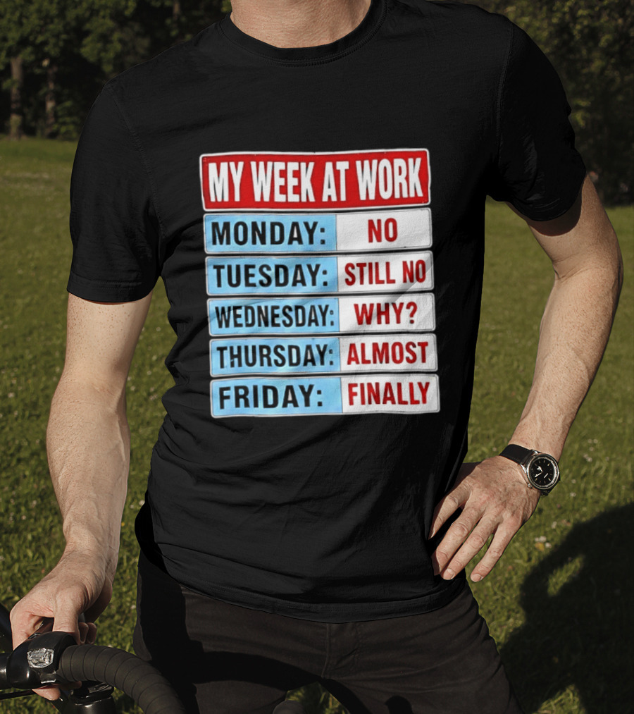 My Week At Work Monday No Tuesday Still No Wednesday Why Thursday Almost Friday Finally T-Shirt