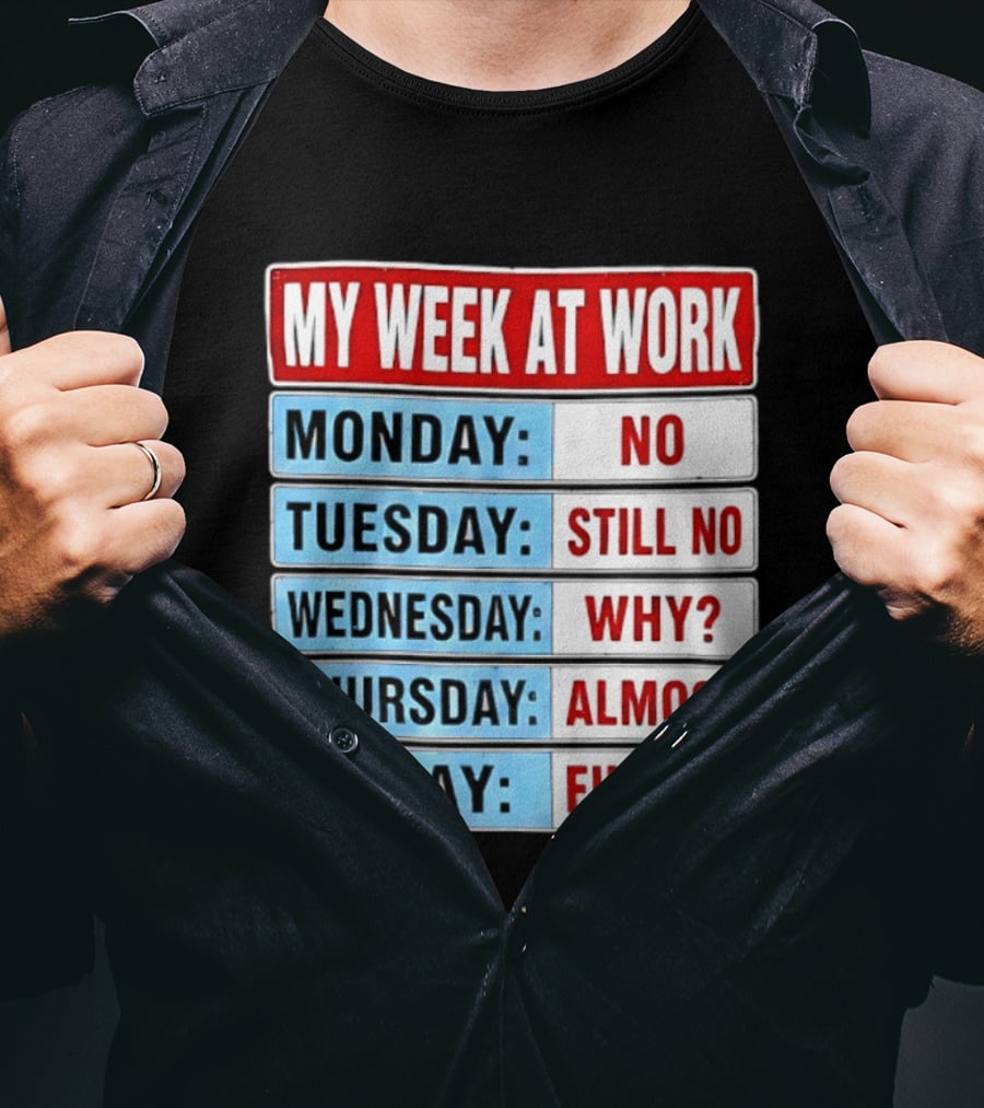 My Week At Work Monday No Tuesday Still No Wednesday Why Thursday Almost Friday Finally T-Shirt