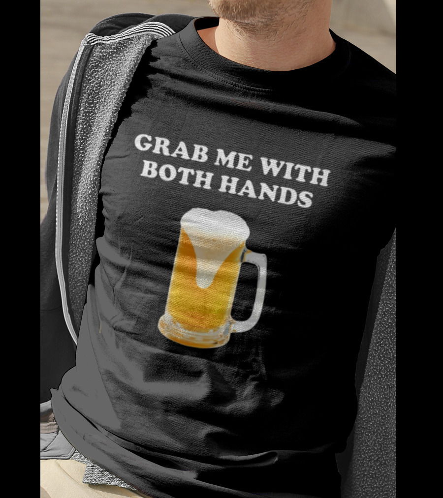 Grab Me With Both Hands Beer Frothy Drink T-Shirt