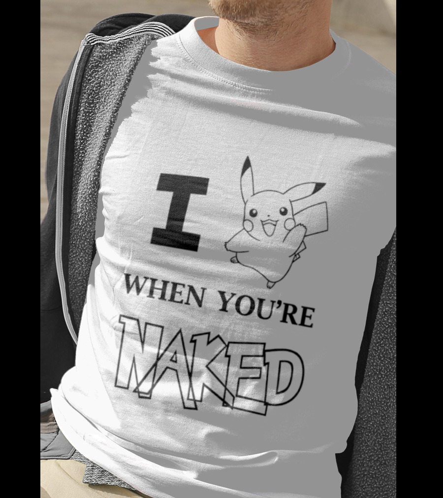 I Pikachu When You're Naked T-Shirt