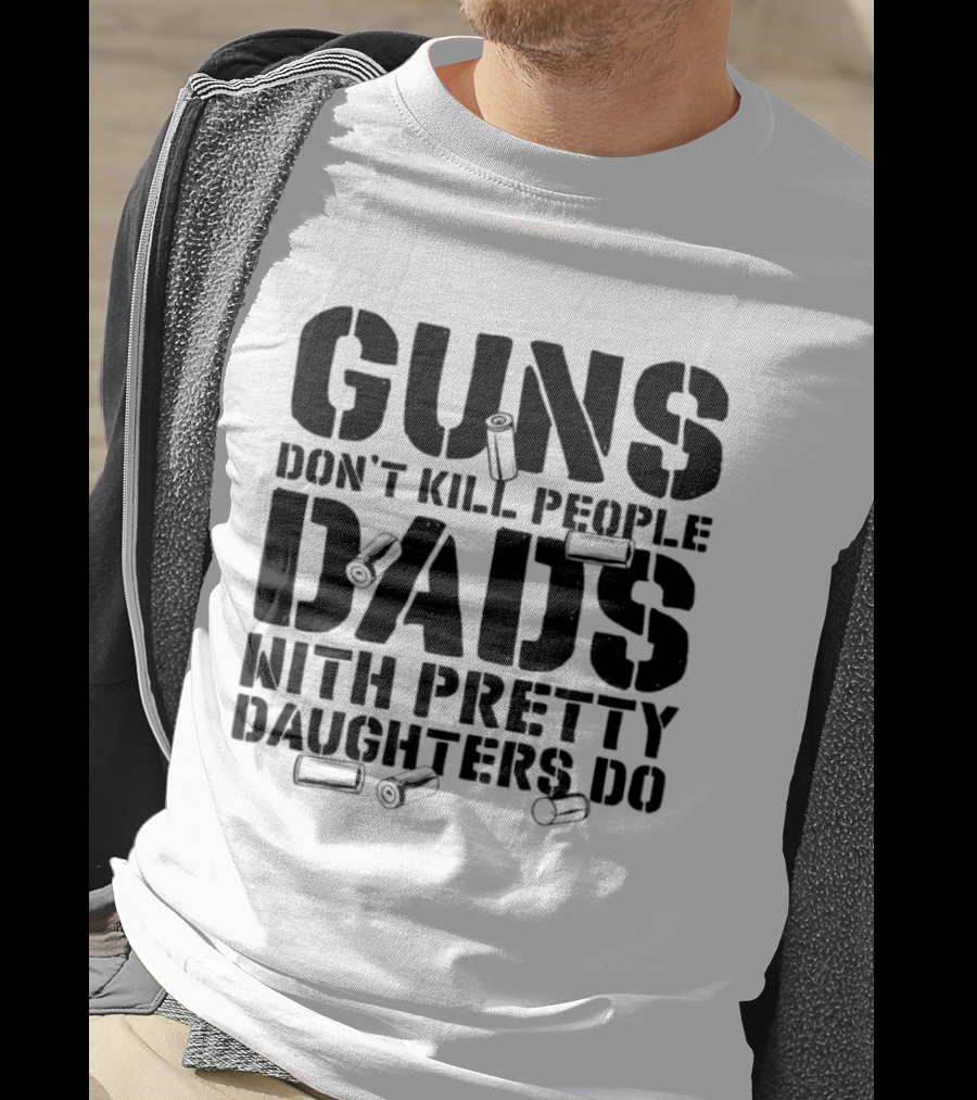 Guns Don't Kill People Dads With Pretty Daughters Do Bullet Casings T-Shirt
