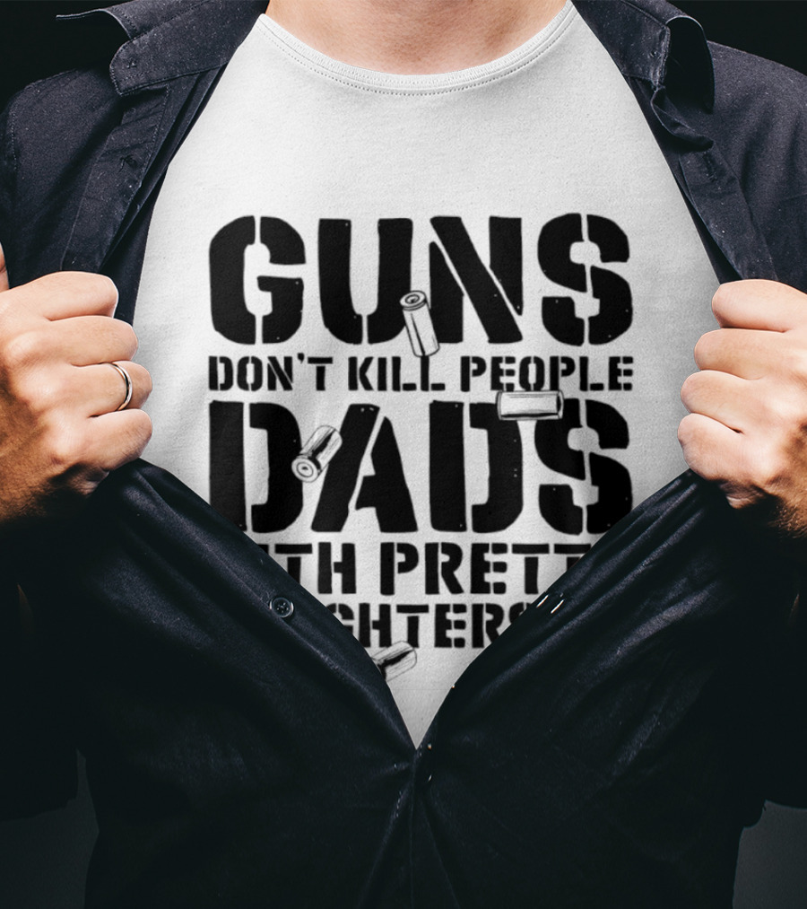 Guns Don't Kill People Dads With Pretty Daughters Do Bullet Casings T-Shirt