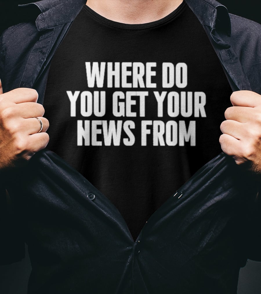 Where Do You Get Your News From T-Shirt