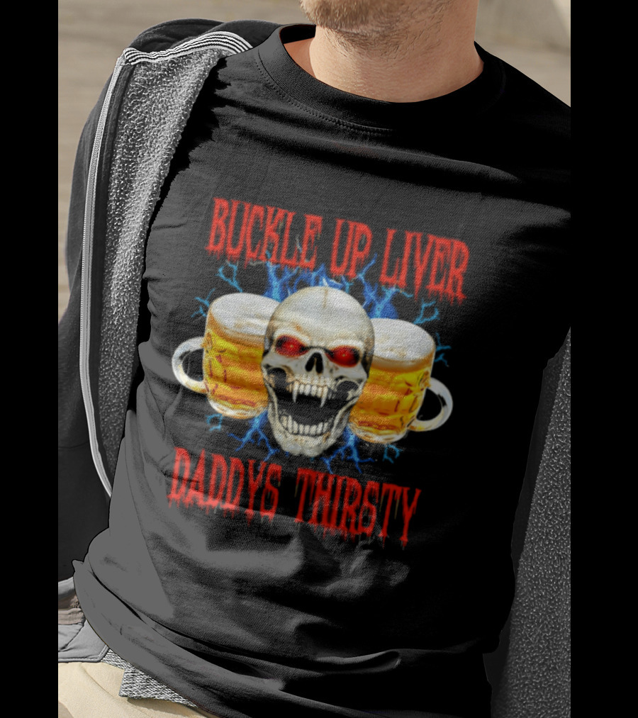 Buckle Up Liver Beer Skull With Glasses Daddys Thirsty T-Shirt