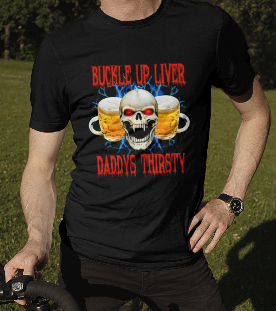 Buckle Up Liver Beer Skull With Glasses Daddys Thirsty T-Shirt
