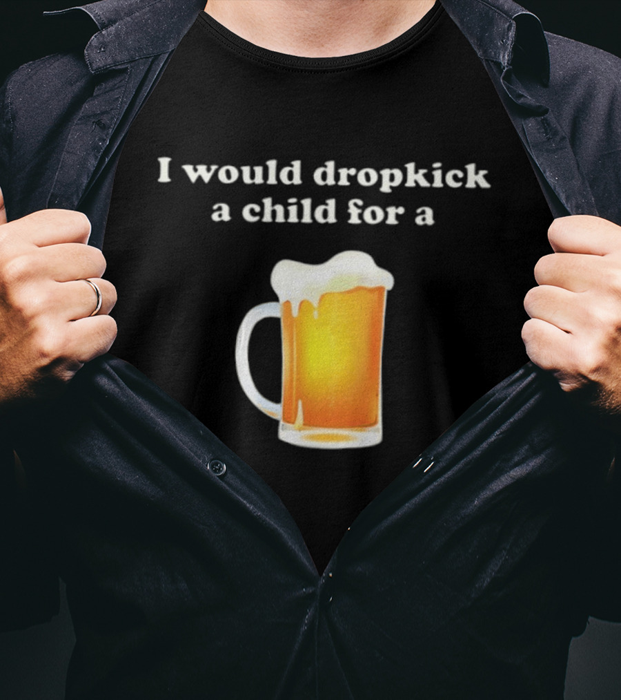 I Would Dropkick A Child For A Beer Drink Humor T-Shirt