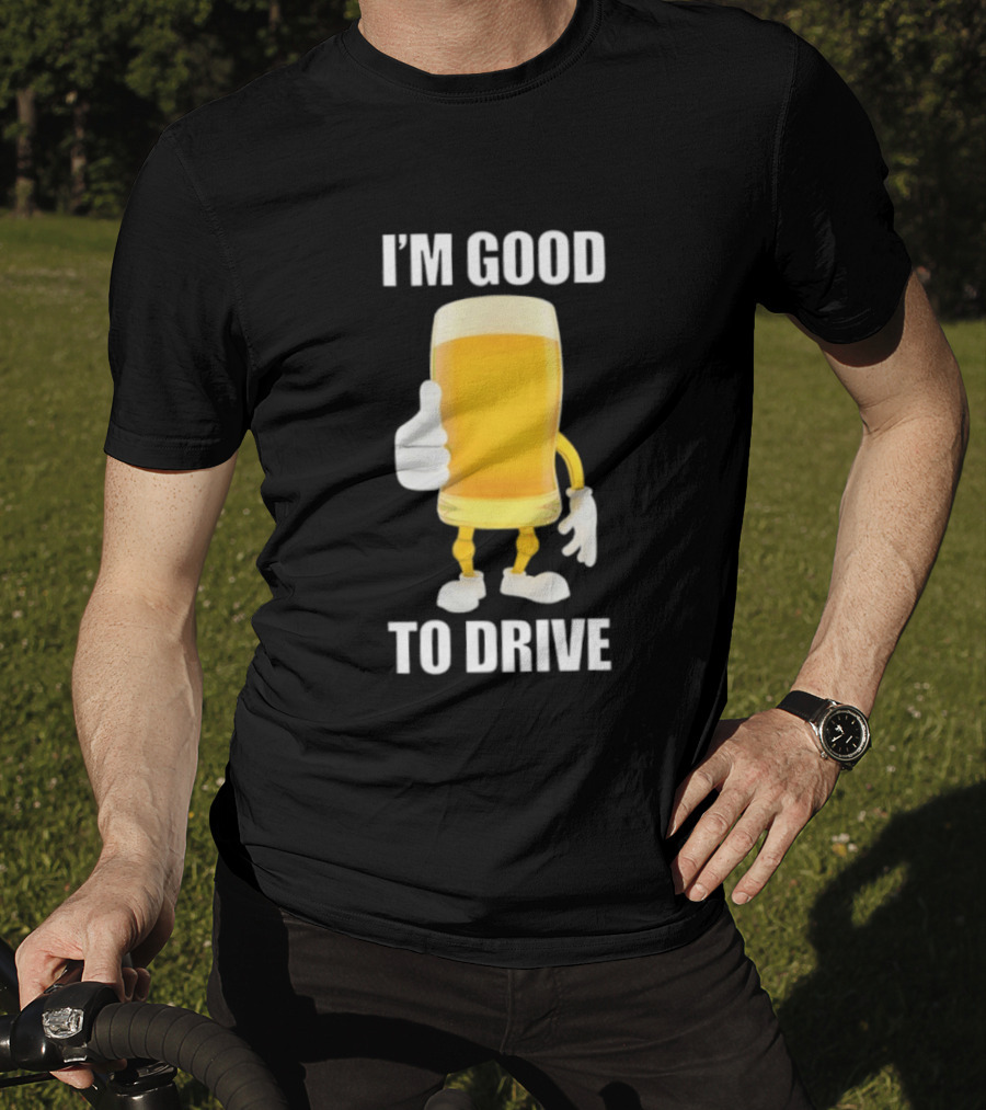 I'm Good To Drive Beer Glass Thumbs Up Drinking Humor T-Shirt