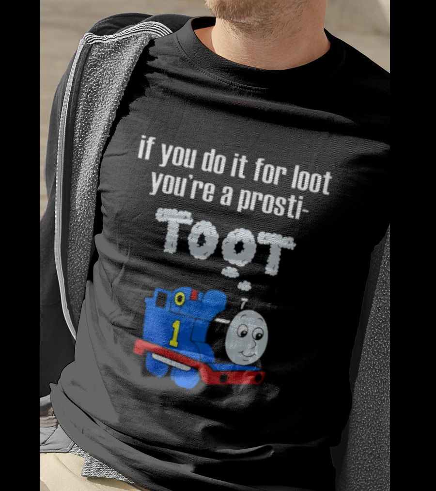 If You Do It For Loot You're A Prosti Toot Thomas The Tank Engine Train Number One T-Shirt