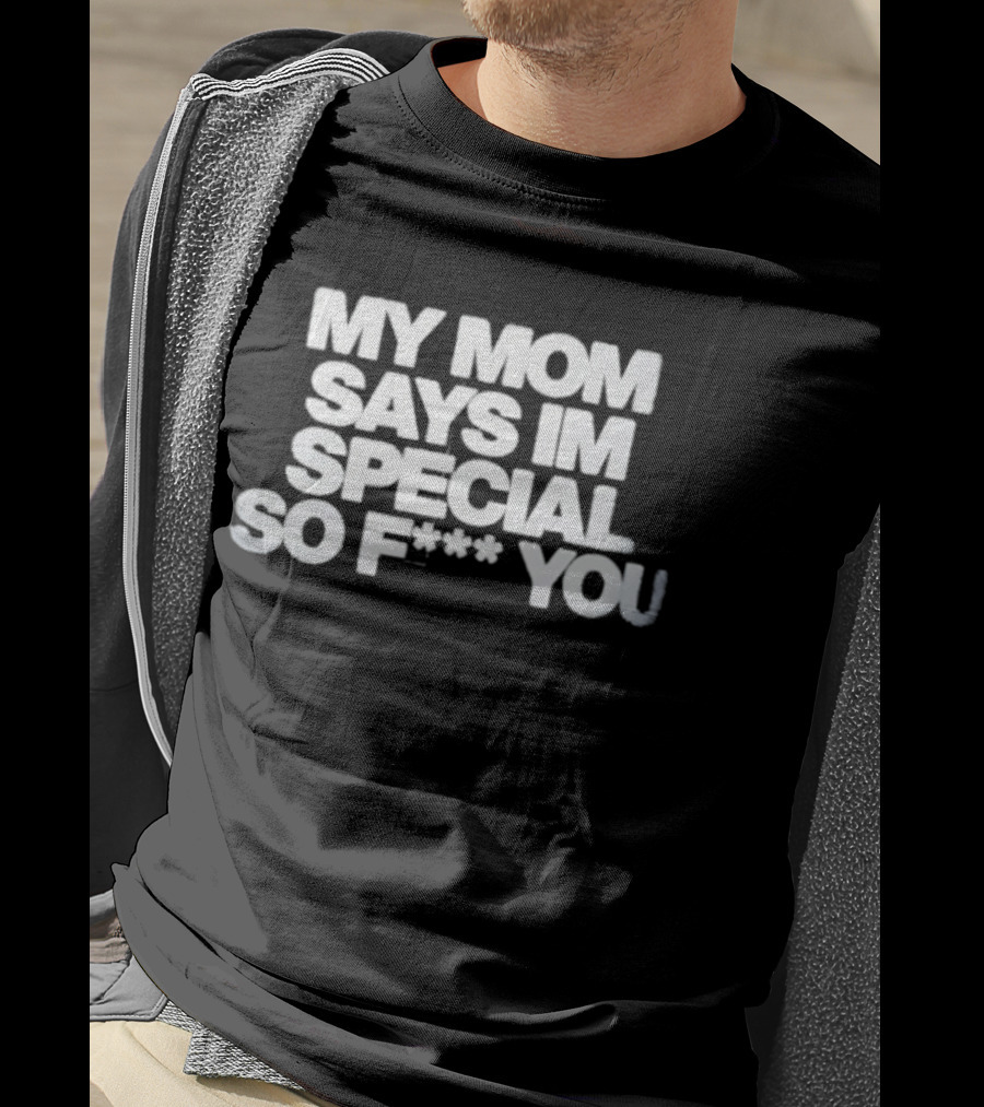 My Mom Says I'm Special So F You Funny Sarcastic T-Shirt