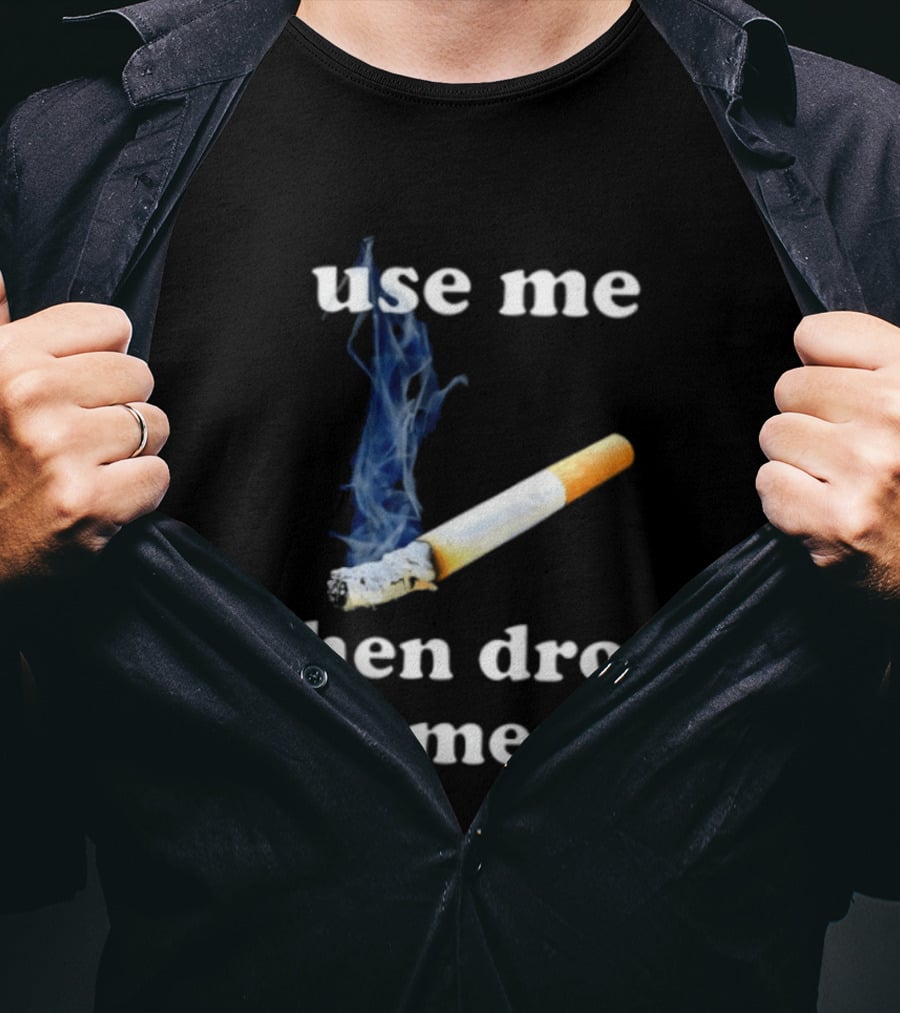 Cigarette Use Me Then Drop Me Smoking T-Shirt