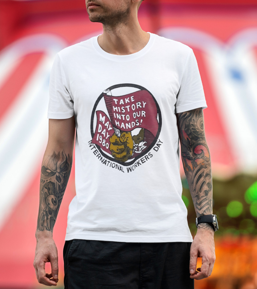 International Workers Day May Day 1980 Take History Into Our Hands T-Shirt