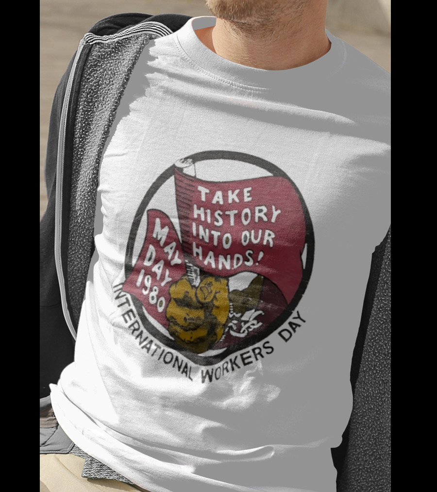 International Workers Day May Day 1980 Take History Into Our Hands T-Shirt