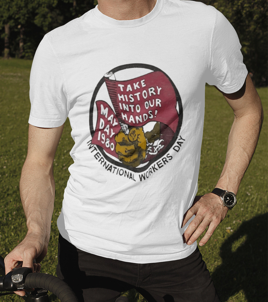 International Workers Day May Day 1980 Take History Into Our Hands T-Shirt