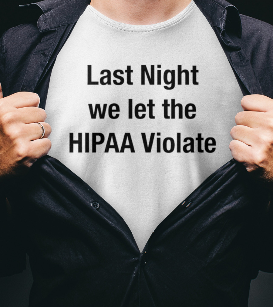 Last Night We Let The HIPAA Violate T-Shirt