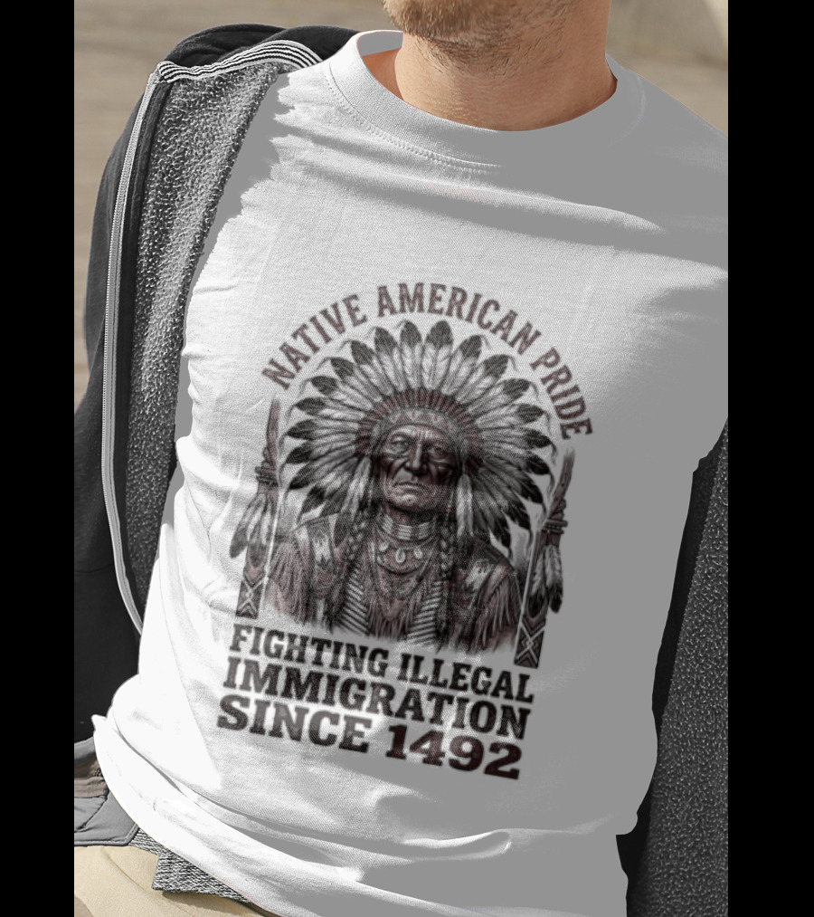 Native American Pride Fighting Illegal Immigration Since 1492 T-Shirt
