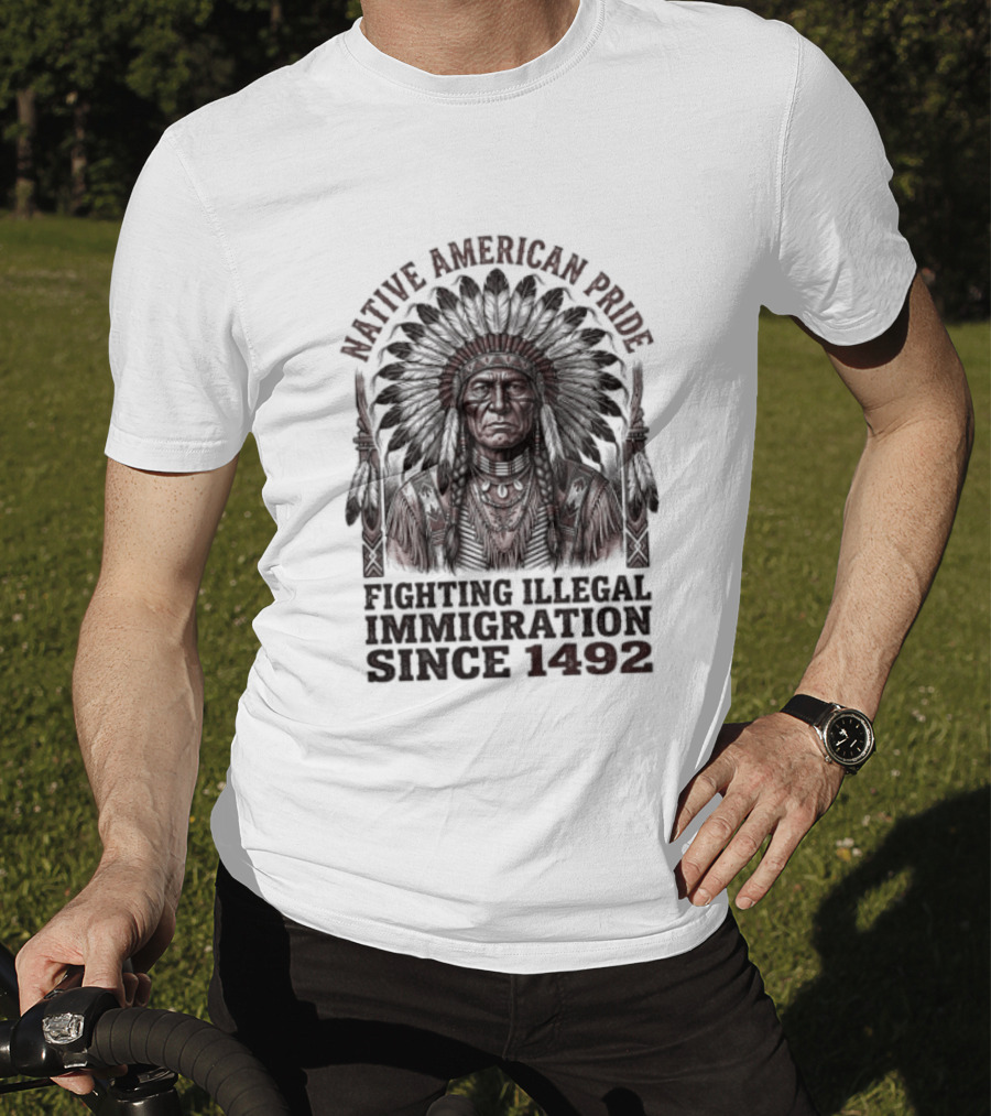 Native American Pride Fighting Illegal Immigration Since 1492 T-Shirt
