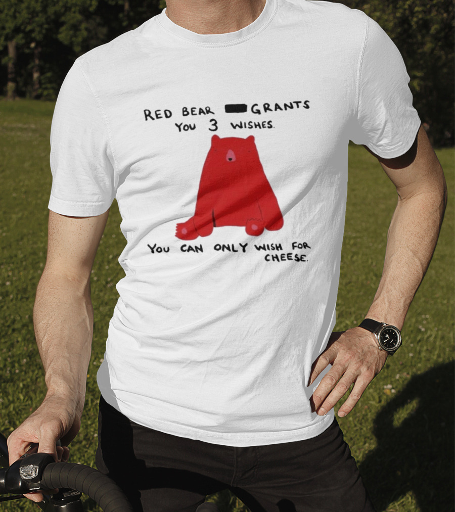 Red Bear Grants You 3 Wishes You Can Only Wish For Cheese T-Shirt